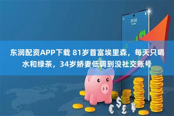 东润配资APP下载 81岁首富埃里森，每天只喝水和绿茶，34岁娇妻低调到没社交账号