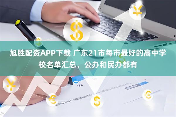 旭胜配资APP下载 广东21市每市最好的高中学校名单汇总，公办和民办都有