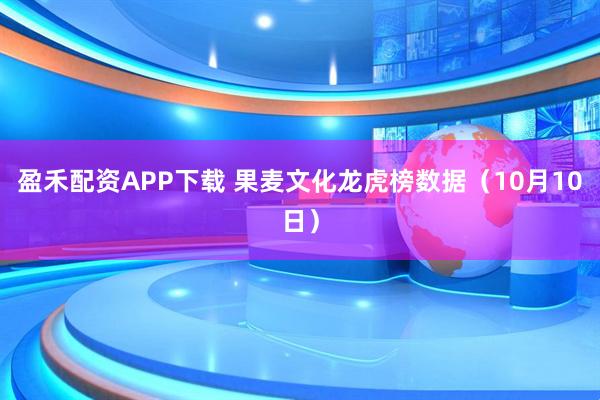 盈禾配资APP下载 果麦文化龙虎榜数据（10月10日）