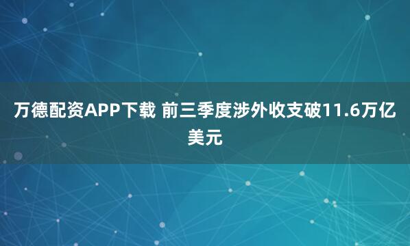 万德配资APP下载 前三季度涉外收支破11.6万亿美元