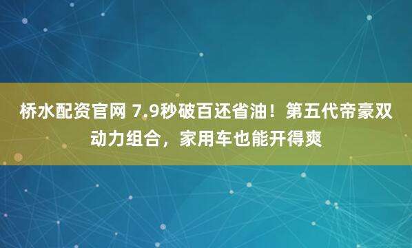 桥水配资官网 7.9秒破百还省油！第五代帝豪双动力组合，家用车也能开得爽