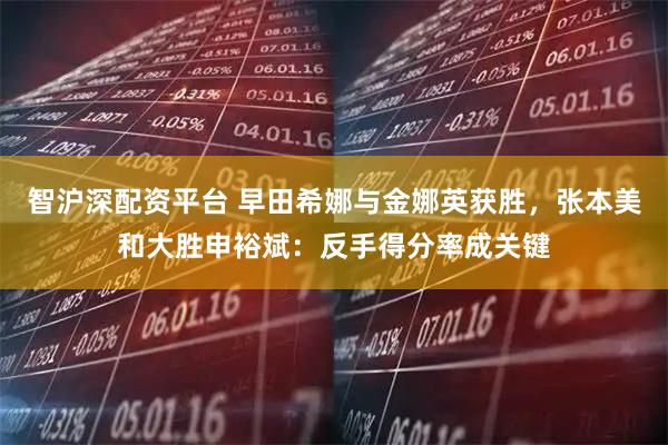 智沪深配资平台 早田希娜与金娜英获胜，张本美和大胜申裕斌：反手得分率成关键